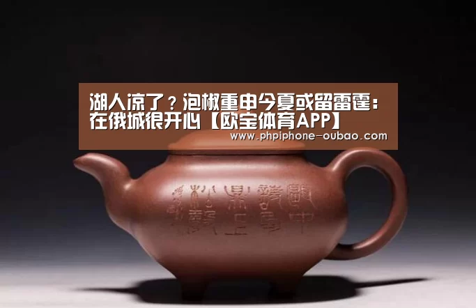湖人凉了?泡椒重申今夏或留雷霆:在俄城很开心【欧宝体育APP】(图2) 欧宝体育APP
