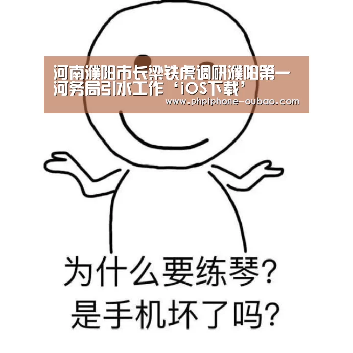 河南濮阳市长梁铁虎调研濮阳第一河务局引水工作‘iOS下载’(图1) 官方应用