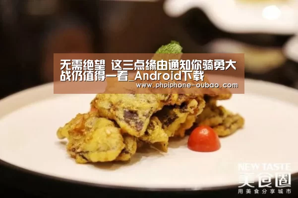 无需绝望 这三点缘由通知你骑勇大战仍值得一看_Android下载(图3) 欧宝体育APP